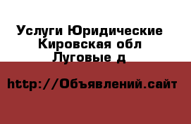 Услуги Юридические. Кировская обл.,Луговые д.